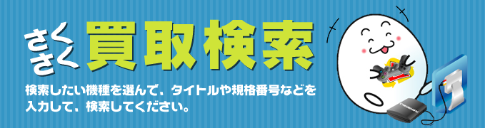 さくさく買取検索　検索したい機種を選んで、タイトルや規格番号などを入力して、検索してください。