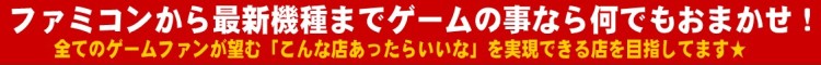 ファミコンから最新機種までゲームの事なら何でもおまかせ！全てのゲームファンが望む「こんな店あったらいいな」を実現できる店を目指してます★