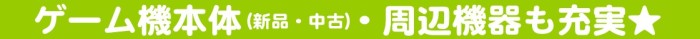 ゲーム機本体（新品・中古）・周辺機器も充実