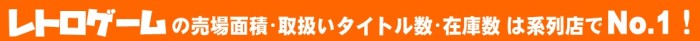 レトロゲームの売場面積・取扱いタイトル数・在庫数は系列店でNo.1！