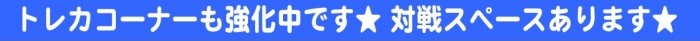 トレカコーナーも強化中です。対戦スペースあります。